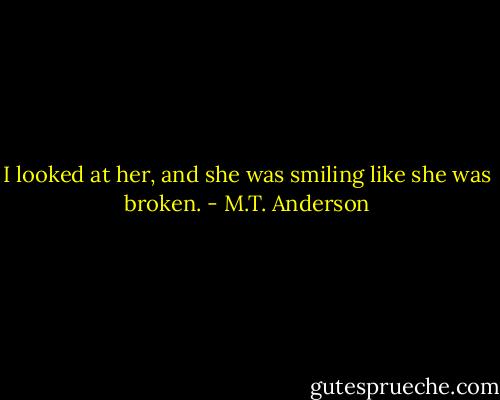 I looked at her, and she was smiling like she was broken. - M.T. Anderson