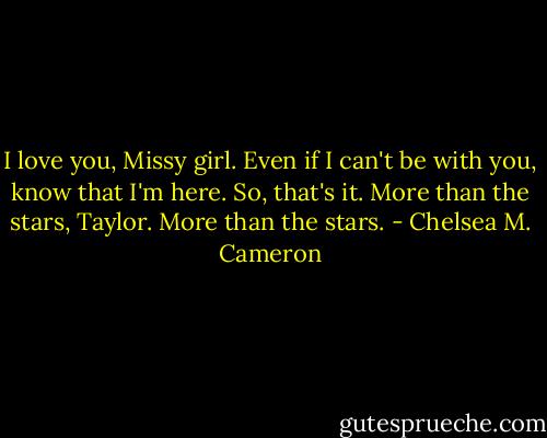I love you, Missy girl. Even if I can't be with you, know that I'm here. So, that's it. More than the stars, Taylor. More than the stars. - Chelsea M. Cameron