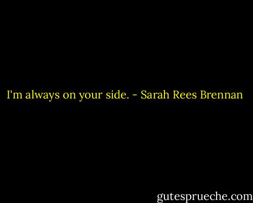 I'm always on your side. - Sarah Rees Brennan