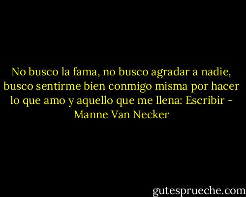No busco la fama, no busco agradar a nadie, busco sentirme bien conmigo misma por hacer lo que amo y aquello que me llena: Escribir - Manne Van Necker