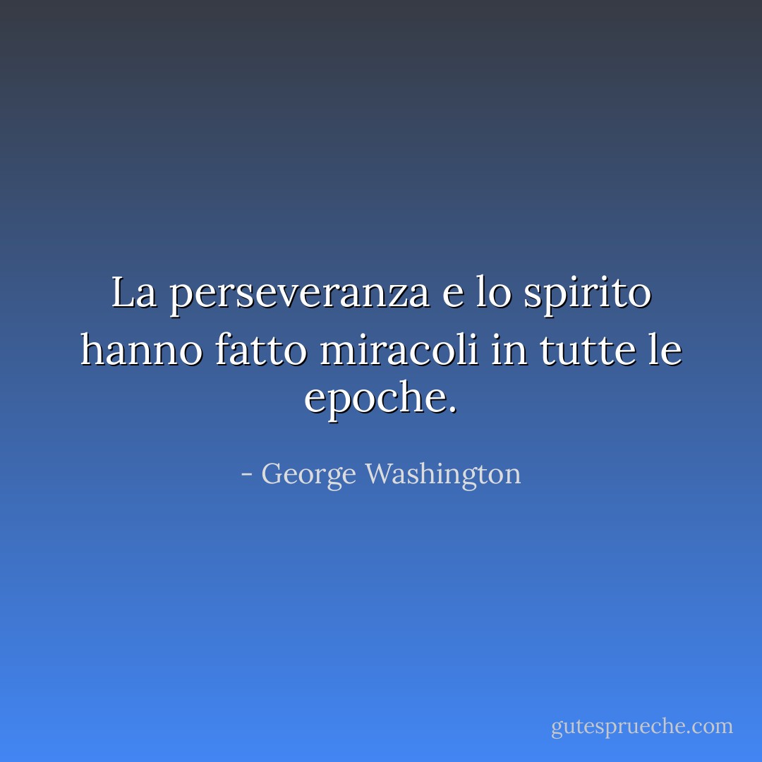 La perseveranza e lo spirito hanno fatto miracoli in tutte le epoche. - George Washington