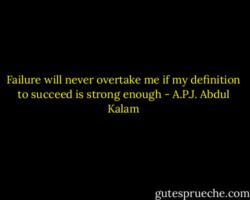 Failure will never overtake me if my definition to succeed is strong enough - A.P.J. Abdul Kalam