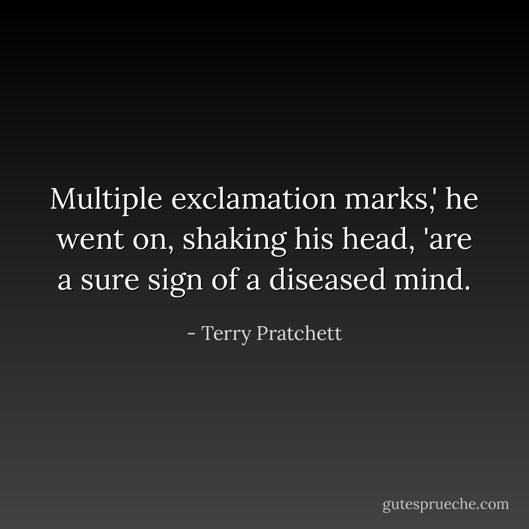 Multiple exclamation marks,' he went on, shaking his head, 'are a sure sign of a diseased mind. - Terry Pratchett