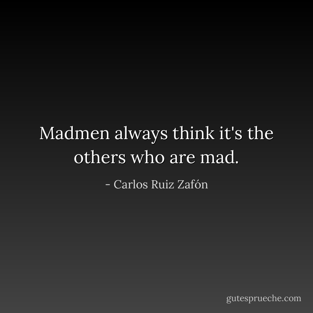 Madmen always think it's the others who are mad. - Carlos Ruiz Zafón