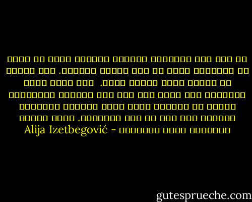 إن ضيق أفق الإنسان الحديث يتجلّى أكثر ما يكون في اعتقاده بأنه لا يرى أمامه لُغزاً. كأن حكمته هي مجموع علمه وجهله معاً. <br />إنه جهل، ولكن الإنسان غير واعٍ به، حتى أنه يتقبله باعتباره معرفة في مواجهة أعظم لغز، يتصرّف بعنجهية وغرور، حتى أنه لا يرى المشكلة. وهذا الحجم الحقيقي لجهل الإنسان - Alija Izetbegović