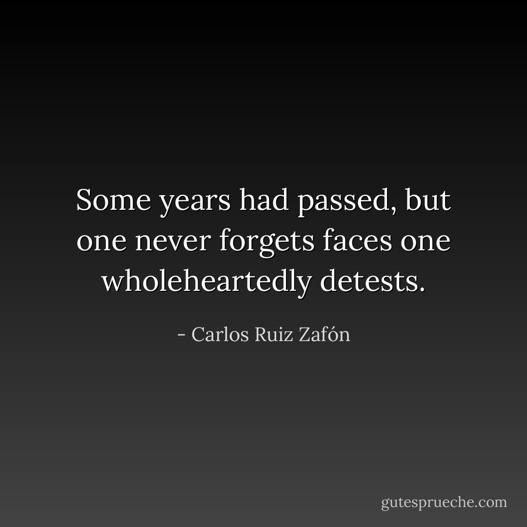 Some years had passed, but one never forgets faces one wholeheartedly detests. - Carlos Ruiz Zafón