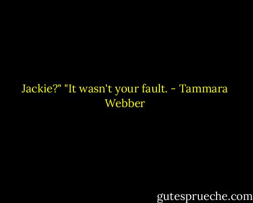 Jackie?"<br />"It wasn't your fault. - Tammara Webber
