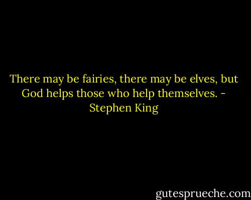 There may be fairies, there may be elves, but God helps those who help themselves. - Stephen King