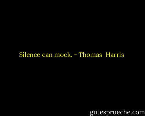 Silence can mock. - Thomas  Harris