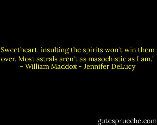 Sweetheart, insulting the spirits won't win them over. Most astrals aren't as masochistic as I am." - William Maddox - Jennifer DeLucy