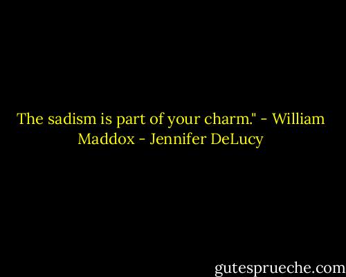 The sadism is part of your charm." - William Maddox - Jennifer DeLucy
