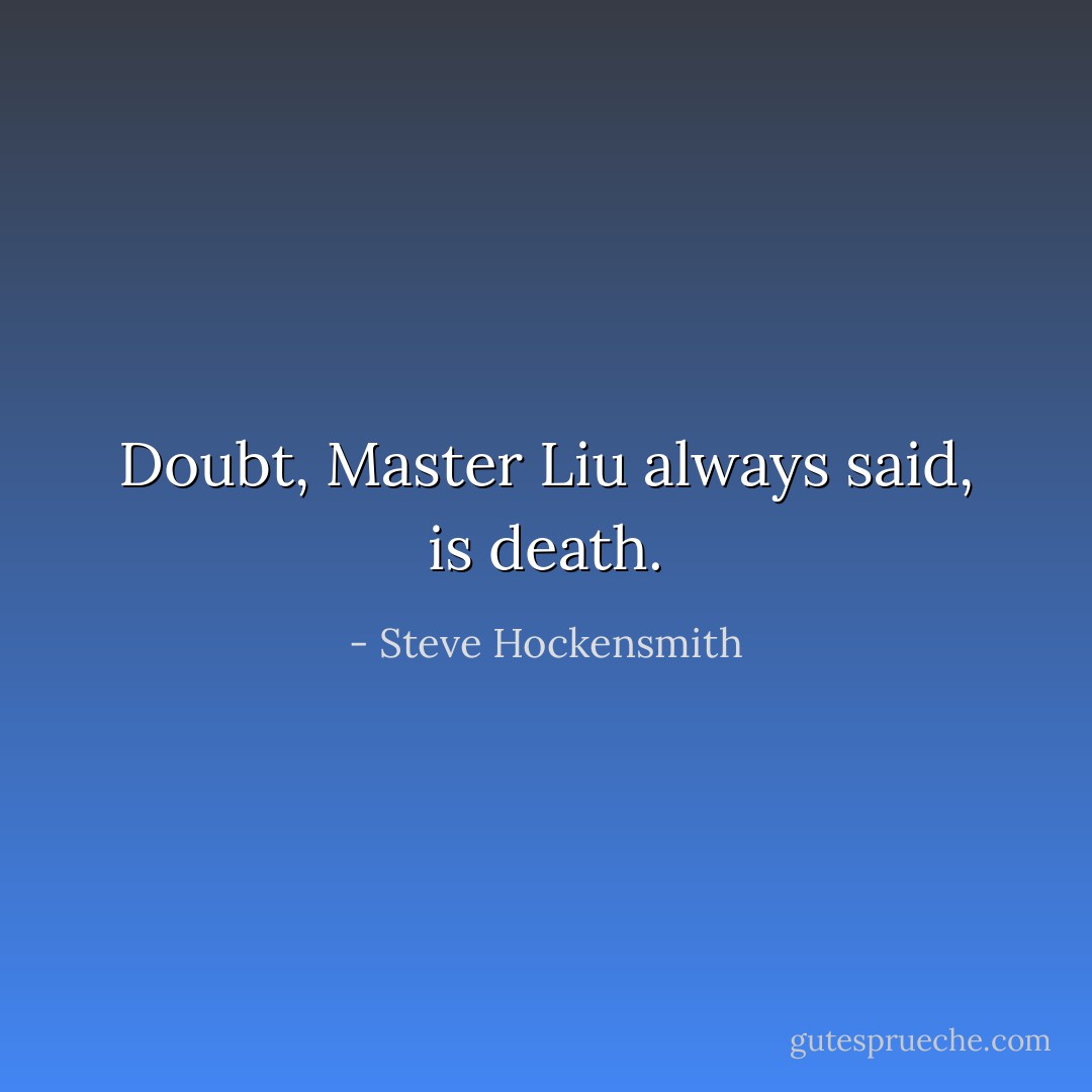 Doubt, Master Liu always said, is death. - Steve Hockensmith