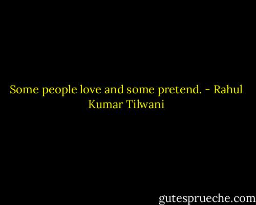 Some people love and some pretend. - Rahul Kumar Tilwani