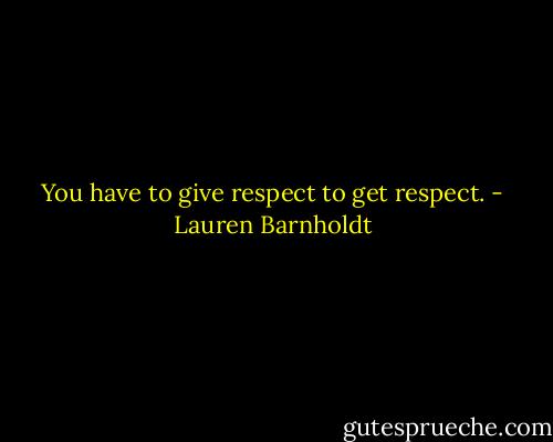 You have to give respect to get respect. - Lauren Barnholdt
