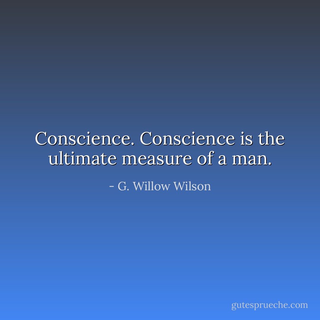 Conscience. Conscience is the ultimate measure of a man. - G. Willow Wilson