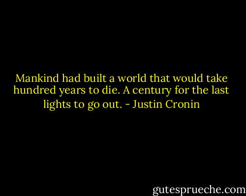 Mankind had built a world that would take hundred years to die. A century for the last lights to go out. - Justin Cronin