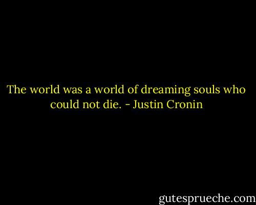 The world was a world of dreaming souls who could not die. - Justin Cronin