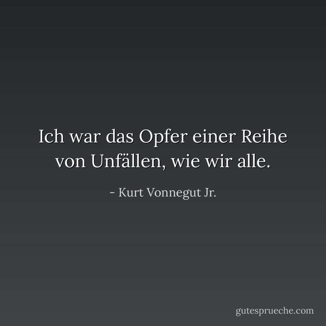 Ich war das Opfer einer Reihe von Unfällen, wie wir alle. - Kurt Vonnegut Jr.<