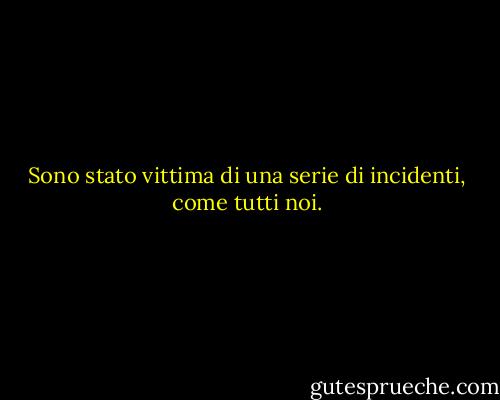 Sono stato vittima di una serie di incidenti, come tutti noi. - Kurt Vonnegut Jr.