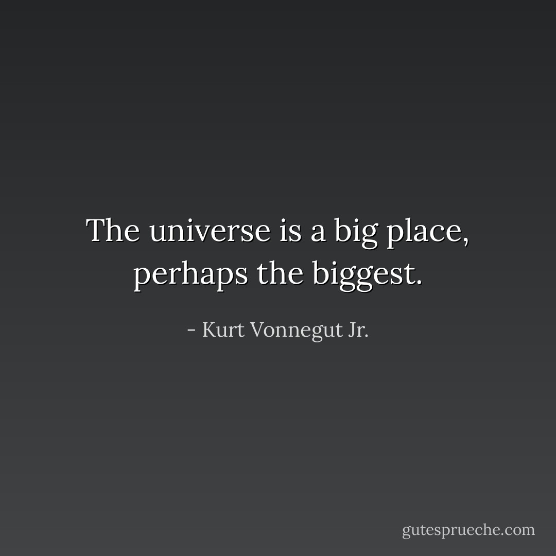The universe is a big place, perhaps the biggest. - Kurt Vonnegut Jr.
