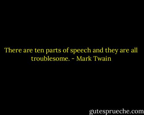 There are ten parts of speech and they are all troublesome. - Mark Twain