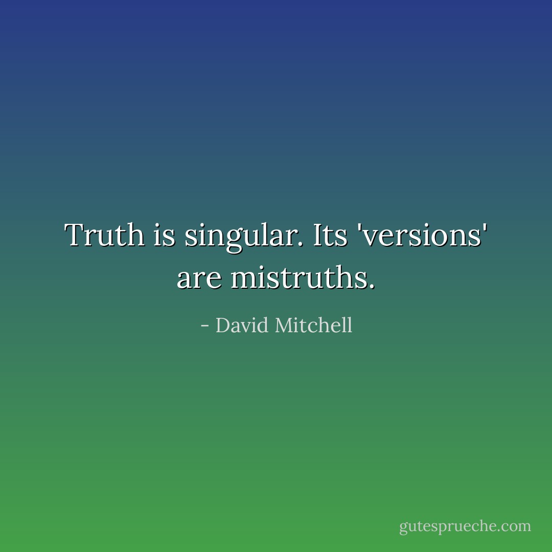Truth is singular. Its 'versions' are mistruths. - David Mitchell