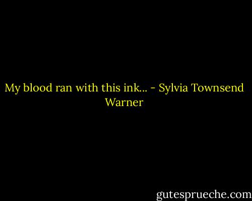 My blood ran with this ink... - Sylvia Townsend Warner