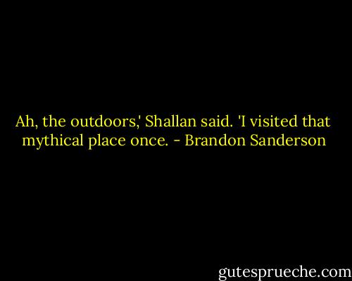 Ah, the outdoors,' Shallan said. 'I visited that mythical place once. - Brandon Sanderson