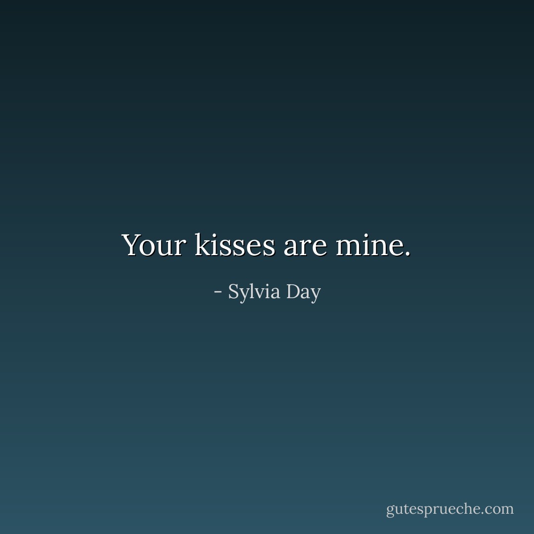 Your kisses are mine. - Sylvia Day