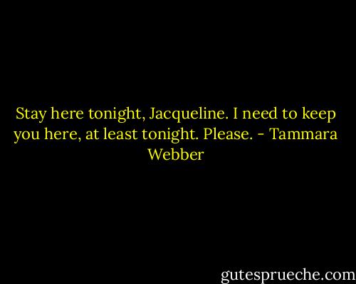 Stay here tonight, Jacqueline. I need to keep you here, at least tonight. Please. - Tammara Webber