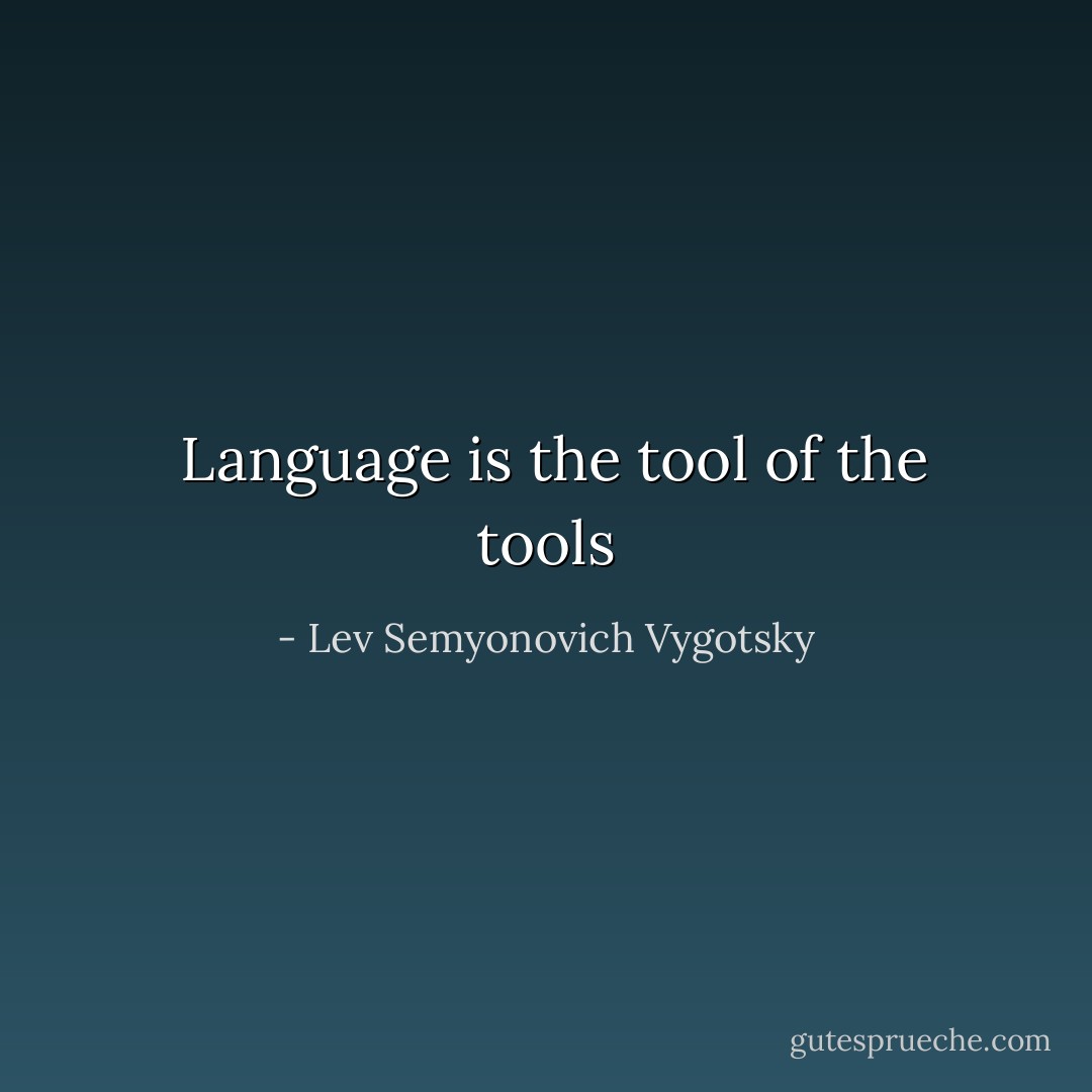  Language is the tool of the tools - Lev Semyonovich Vygotsky