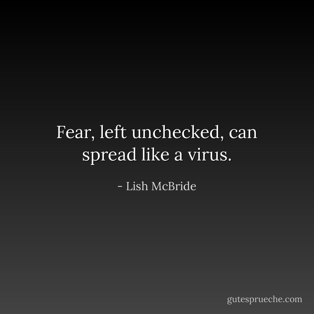 Fear, left unchecked, can spread like a virus. - Lish McBride
