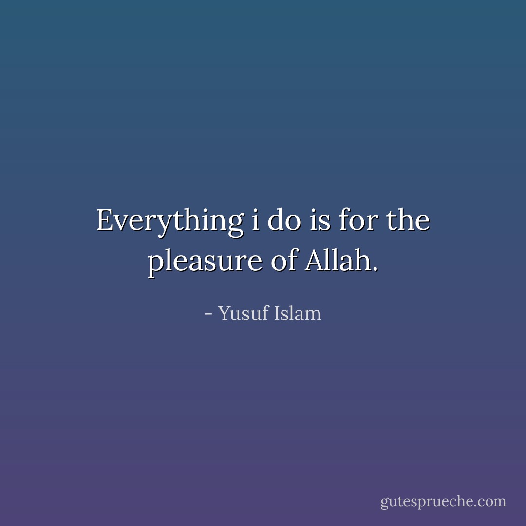 Everything i do is for the pleasure of Allah. - Yusuf Islam