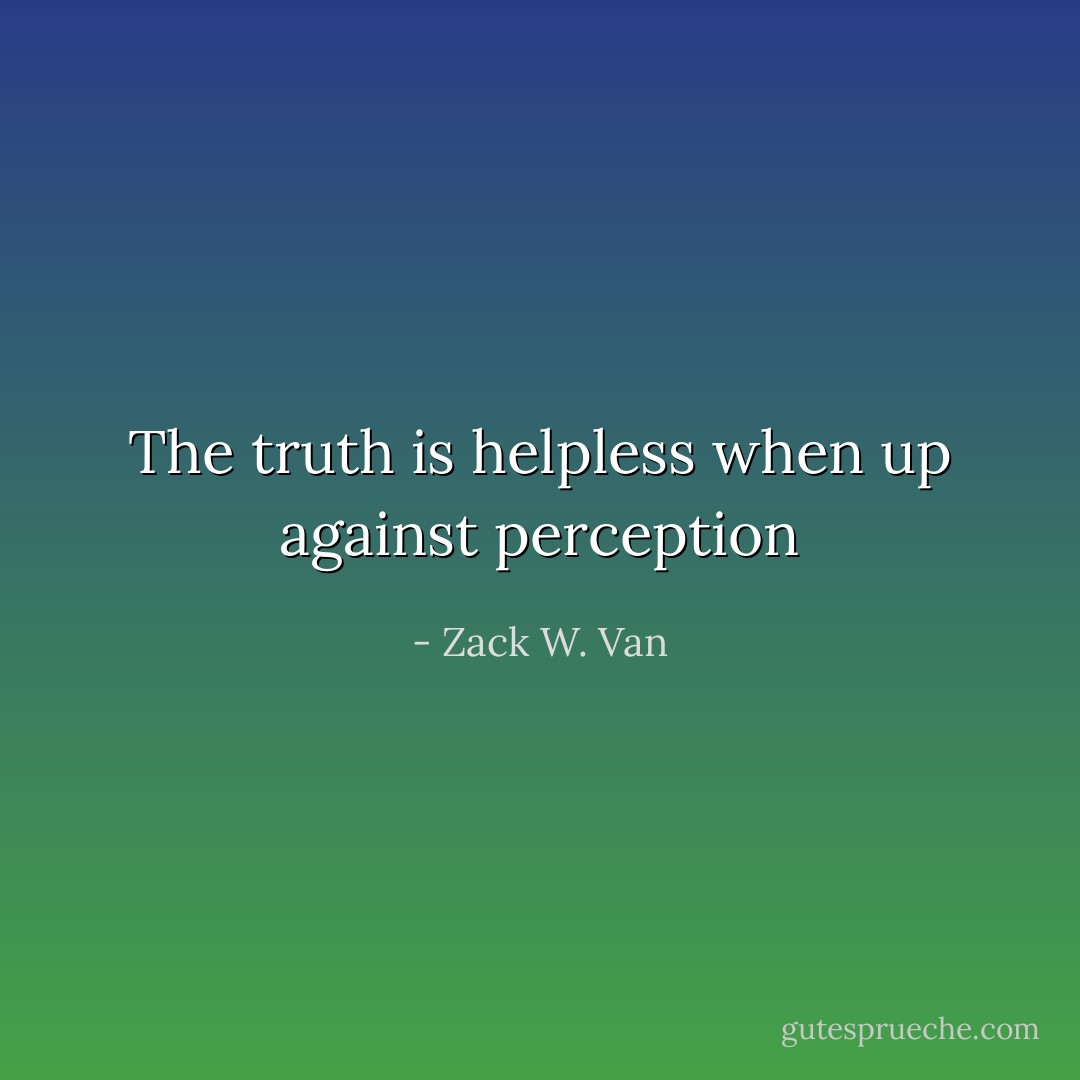 The truth is helpless when up against perception - Zack W. Van