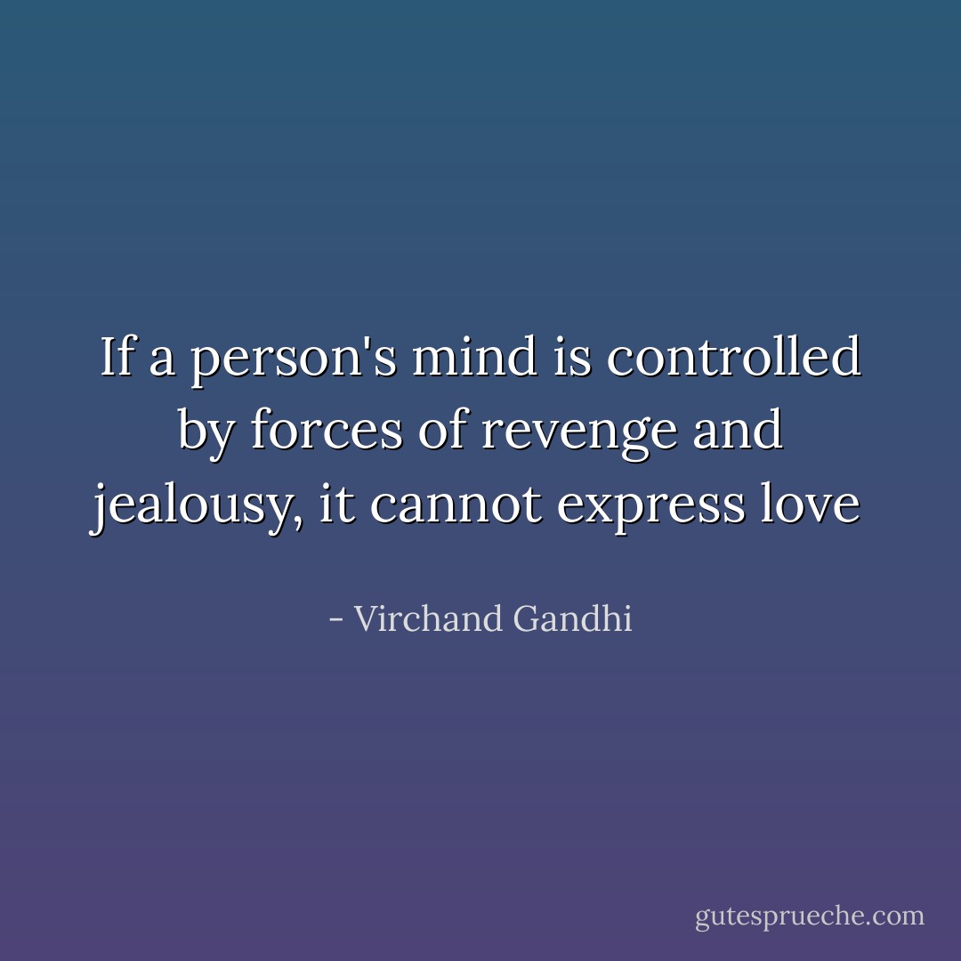 If a person's mind is controlled by forces of revenge and jealousy, it cannot express love  - Virchand Gandhi