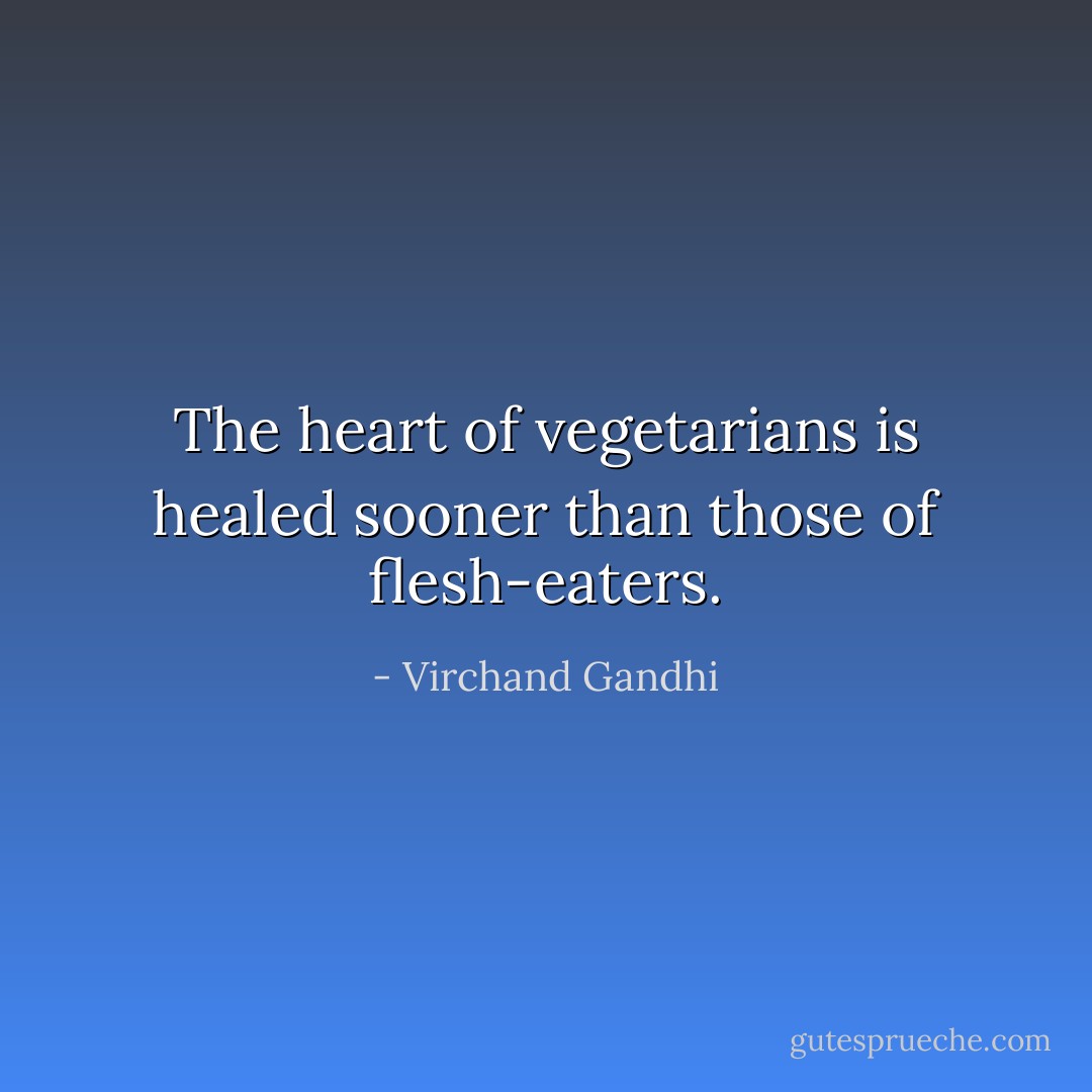 The heart of vegetarians is healed sooner than those of flesh-eaters. - Virchand Gandhi