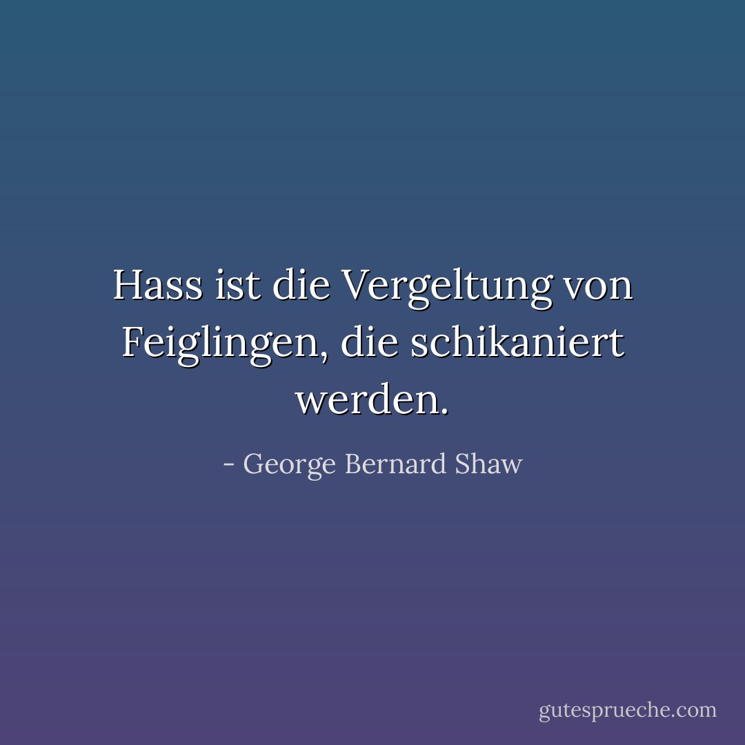 Hass ist die Vergeltung von Feiglingen, die schikaniert werden. - George Bernard Shaw<