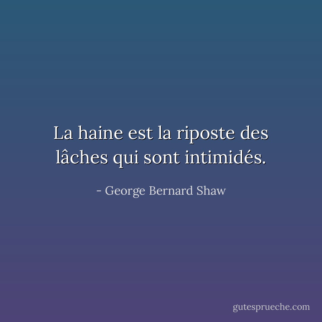 La haine est la riposte des lâches qui sont intimidés. - George Bernard Shaw