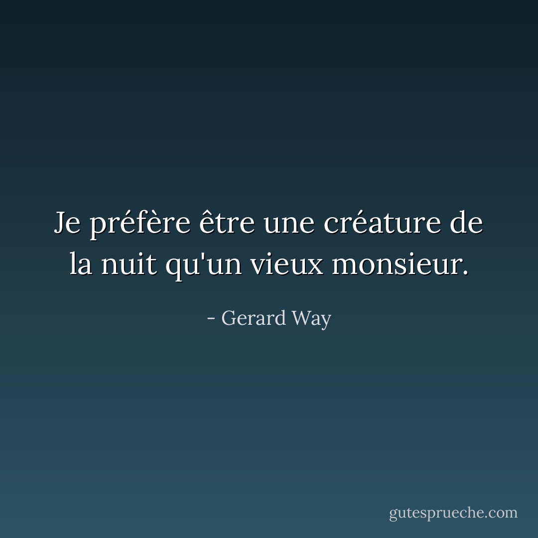 Je préfère être une créature de la nuit qu'un vieux monsieur. - Gerard Way
