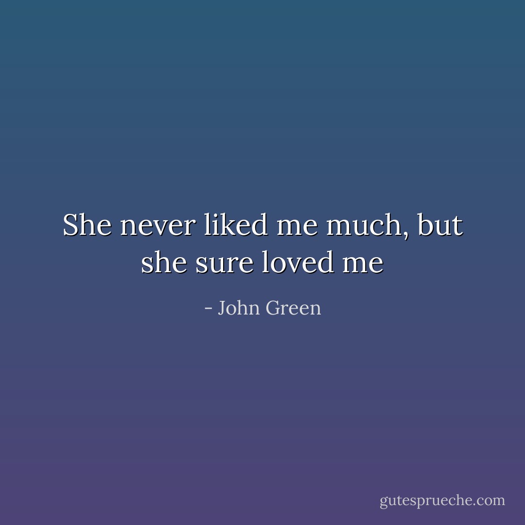 She never liked me much, but she sure loved me - John Green