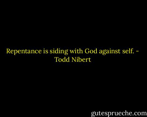 Repentance is siding with God against self. - Todd Nibert