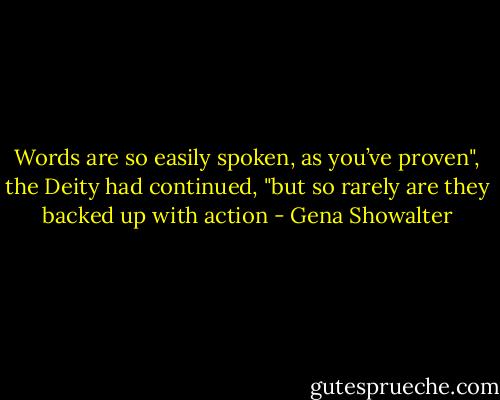 Words are so easily spoken, as you’ve proven", the Deity had continued, "but so rarely are they backed up with action - Gena Showalter