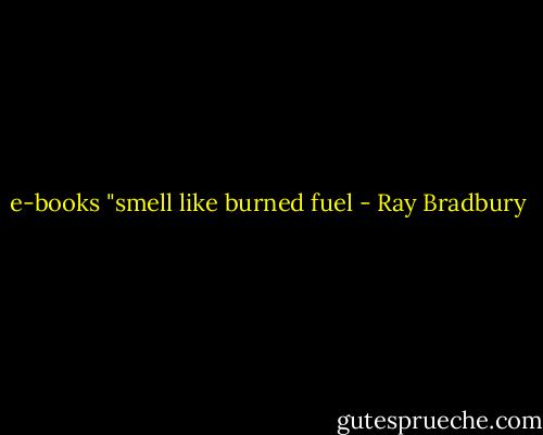 e-books "smell like burned fuel - Ray Bradbury
