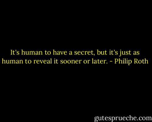 It's human to have a secret, but it's just as human to reveal it sooner or later. - Philip Roth