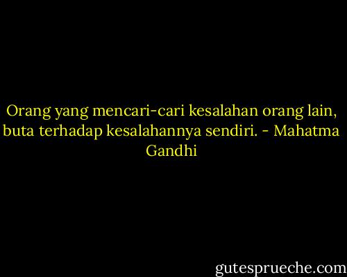 Orang yang mencari-cari kesalahan orang lain, buta terhadap kesalahannya sendiri. - Mahatma Gandhi
