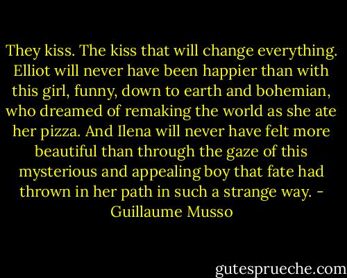 They kiss.<br />The kiss that will change everything. Elliot will never have been happier than with this girl, funny, down to earth and bohemian, who dreamed of remaking the world as she ate her pizza.<br />And Ilena will never have felt more beautiful than through the gaze of this mysterious and appealing boy that fate had thrown in her path in such a strange way. - Guillaume Musso