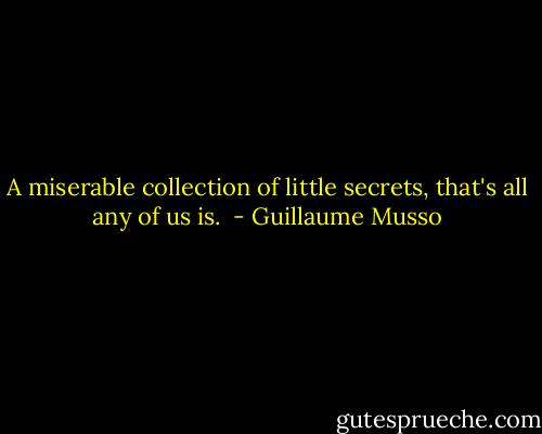 A miserable collection of little secrets, that's all any of us is.  - Guillaume Musso