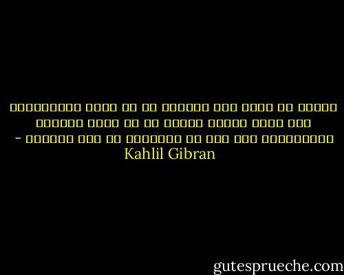 فالفن أن نعكس روح الشجرة لا أن نرسم جزيئاتها، وأن نأتي بضمير البحر لا أن نصور أمواجه بتلاطمها، وأن نرى في المألوف ما ليس مألوفا - Kahlil Gibran