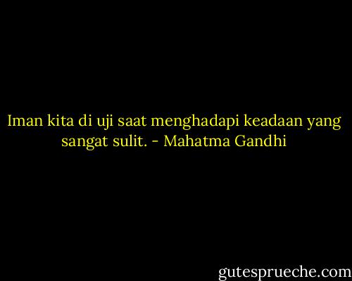 Iman kita di uji saat menghadapi keadaan yang sangat sulit. - Mahatma Gandhi