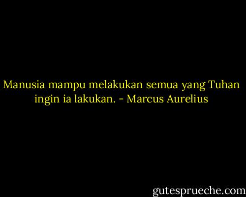 Manusia mampu melakukan semua yang Tuhan ingin ia lakukan. - Marcus Aurelius